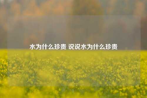 水为什么珍贵 说说水为什么珍贵