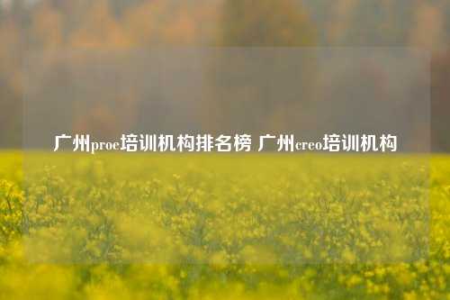 广州proe培训机构排名榜 广州creo培训机构