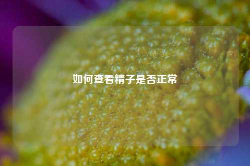 如何查看精子是否正常