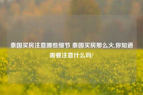 泰国买房注意哪些细节 泰国买房那么火,你知道需要注意什么吗?