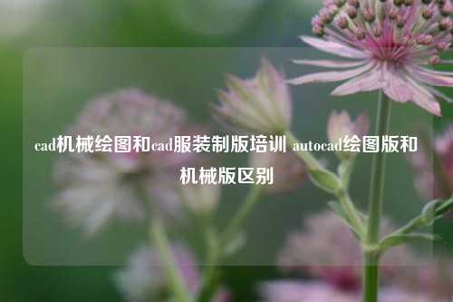 cad机械绘图和cad服装制版培训 autocad绘图版和机械版区别