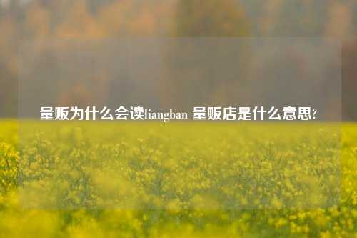 量贩为什么会读liangban 量贩店是什么意思?