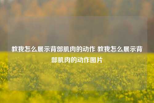 教我怎么展示背部肌肉的动作 教我怎么展示背部肌肉的动作图片