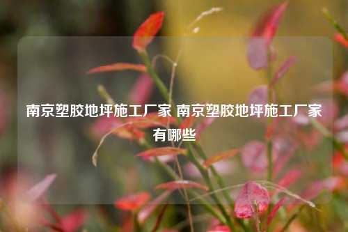 南京塑胶地坪施工厂家 南京塑胶地坪施工厂家有哪些