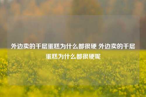 外边卖的千层蛋糕为什么都很硬 外边卖的千层蛋糕为什么都很硬呢