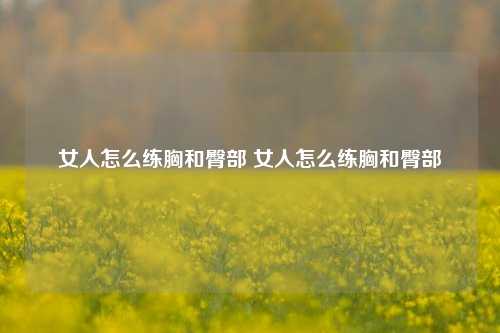 女人怎么练胸和臀部 女人怎么练胸和臀部