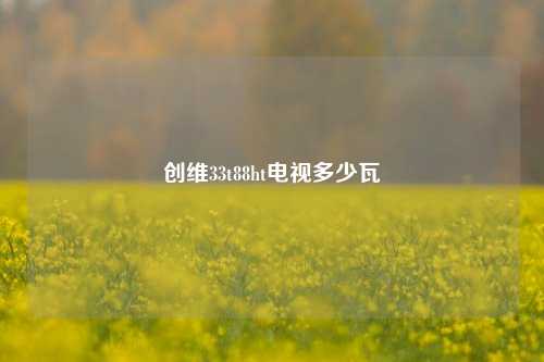 创维33t88ht电视多少瓦