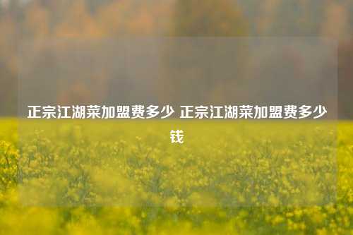 正宗江湖菜加盟费多少 正宗江湖菜加盟费多少钱