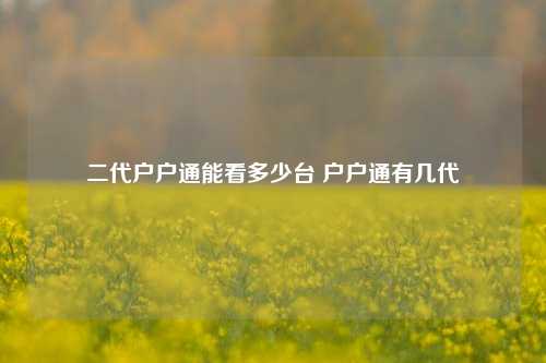 二代户户通能看多少台 户户通有几代