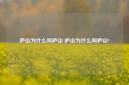 庐山为什么叫庐山 庐山为什么叫庐山?