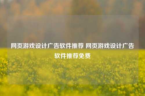 网页游戏设计广告软件推荐 网页游戏设计广告软件推荐免费