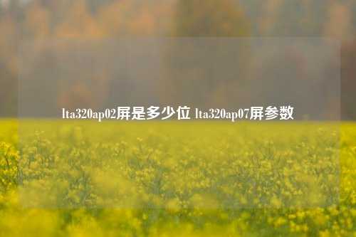 lta320ap02屏是多少位 lta320ap07屏参数