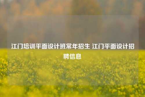 江门培训平面设计班常年招生 江门平面设计招聘信息