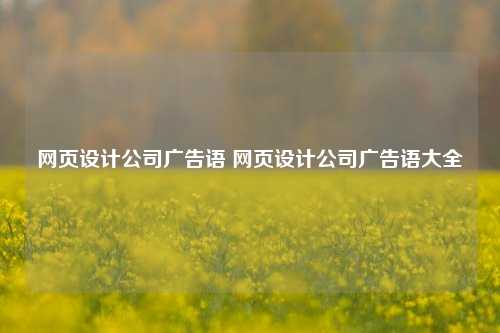 网页设计公司广告语 网页设计公司广告语大全