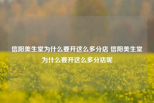 信阳美生堂为什么要开这么多分店 信阳美生堂为什么要开这么多分店呢