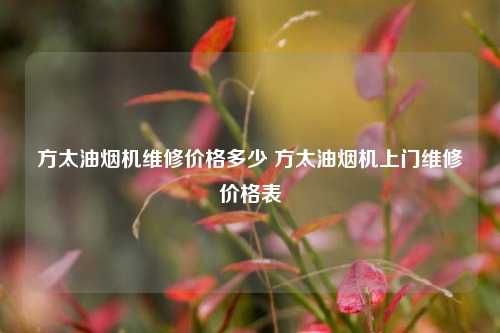 方太油烟机维修价格多少 方太油烟机上门维修价格表