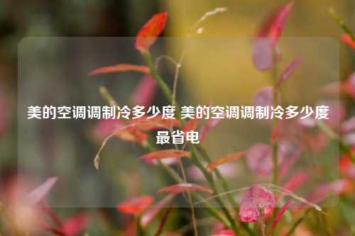 美的空调调制冷多少度 美的空调调制冷多少度最省电