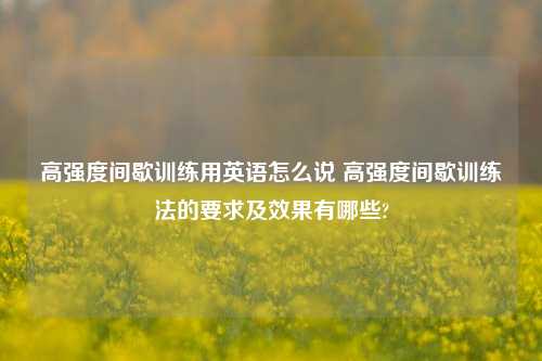 高强度间歇训练用英语怎么说 高强度间歇训练法的要求及效果有哪些?