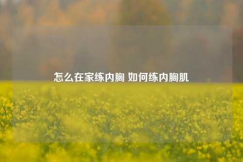 怎么在家练内胸 如何练内胸肌