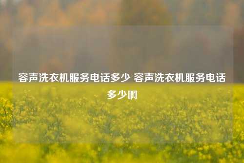 容声洗衣机服务电话多少 容声洗衣机服务电话多少啊