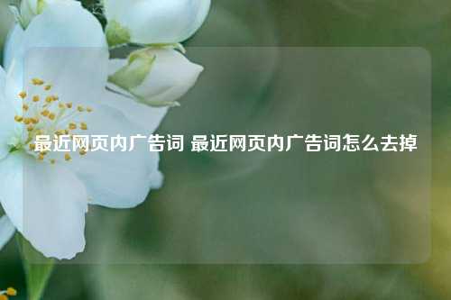 最近网页内广告词 最近网页内广告词怎么去掉