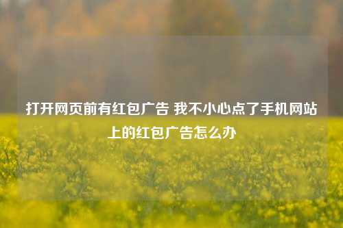 打开网页前有红包广告 我不小心点了手机网站上的红包广告怎么办