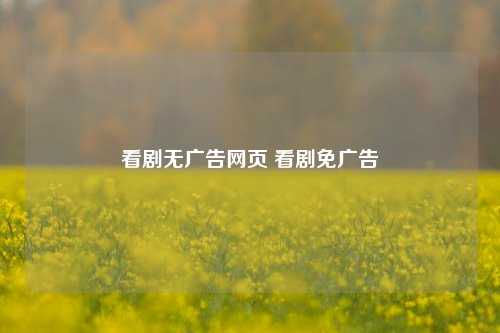 看剧无广告网页 看剧免广告