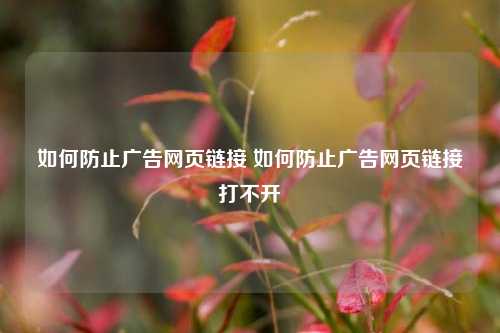 如何防止广告网页链接 如何防止广告网页链接打不开