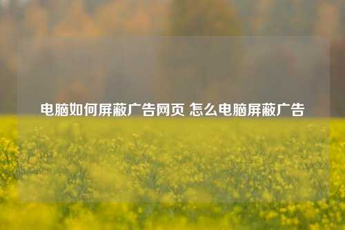 电脑如何屏蔽广告网页 怎么电脑屏蔽广告