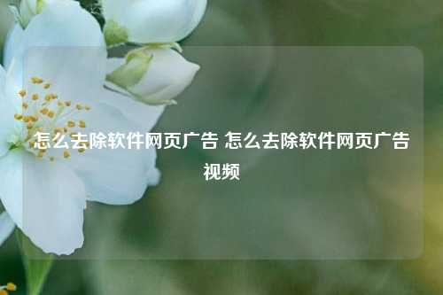 怎么去除软件网页广告 怎么去除软件网页广告视频